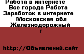   Работа в интернете!!! - Все города Работа » Заработок в интернете   . Московская обл.,Железнодорожный г.